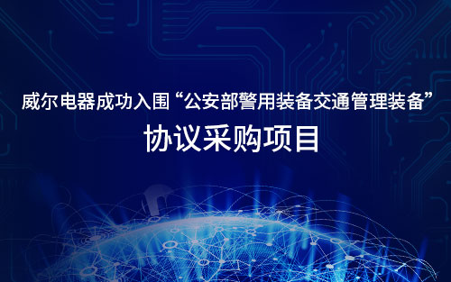 喜訊│威爾電器成功入圍公安部警用裝備交通管理裝備協(xié)議采購(gòu)項(xiàng)目